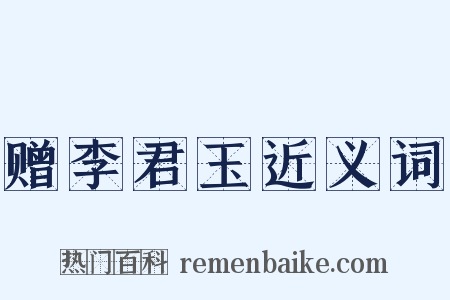 赠李君玉近义词是什么意思的图片